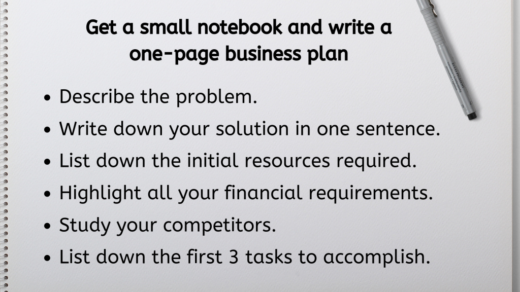 Get a small notebook and write a one-page business plan
